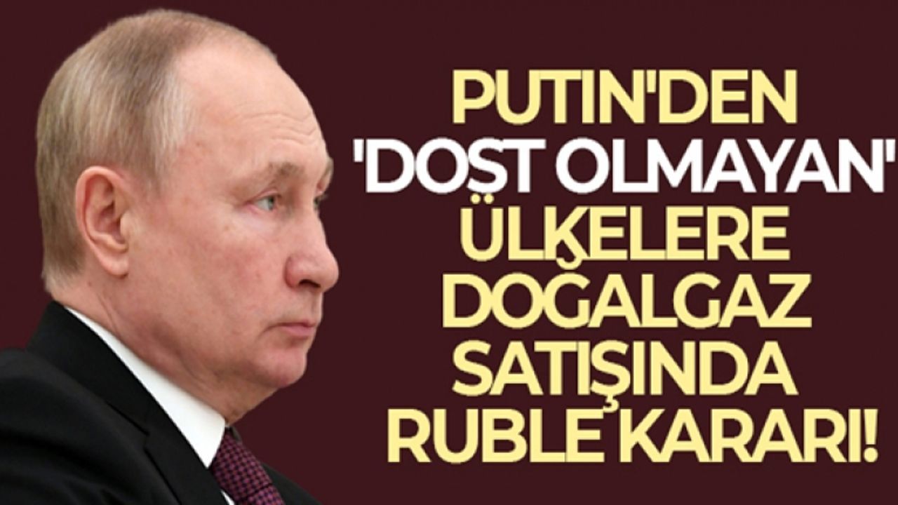 Putin'den 'dost olmayan' ülkelere doğalgaz satışında ruble kararı!
