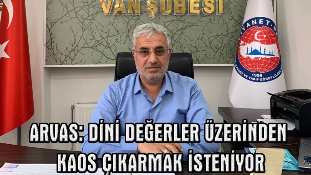 Arvas: Dini değerler üzerinden kaos çıkarmak isteniyor