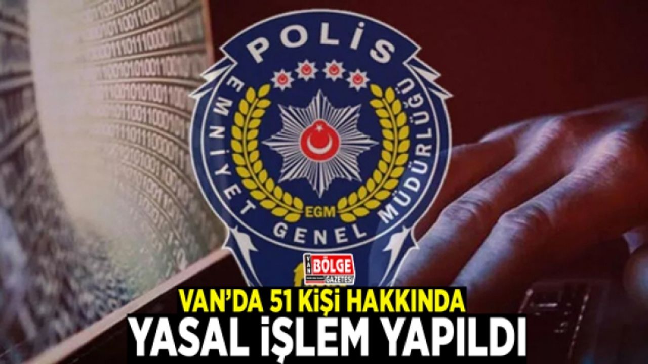 Van’da 51 kişi hakkında yasal işlem yapıldı