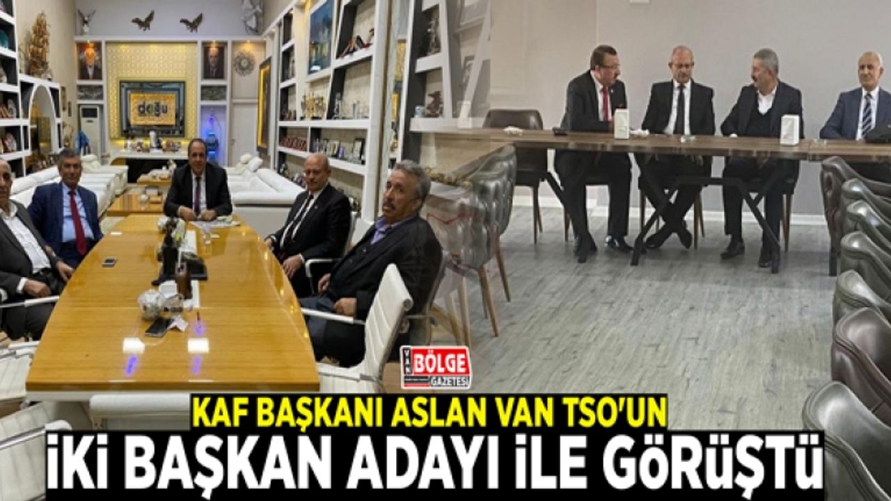KAF Başkanı Aslan Van TSO'un iki başkan adayı ile görüştü