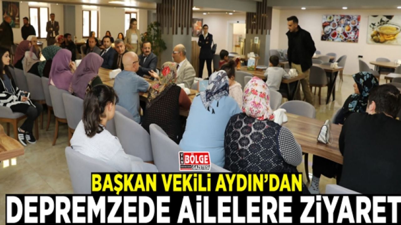 Başkan Vekili Aydın’dan depremzede ailelere ziyaret