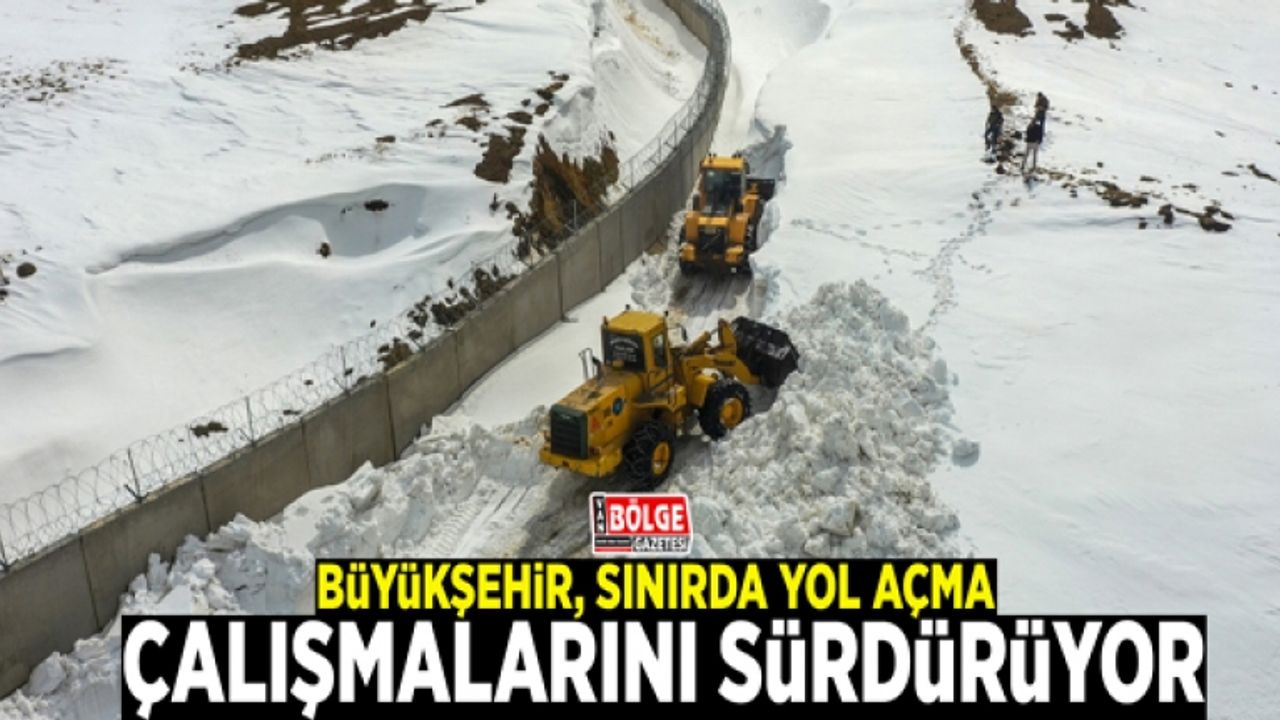 Büyükşehir, sınırda yol açma çalışmalarını sürdürüyor