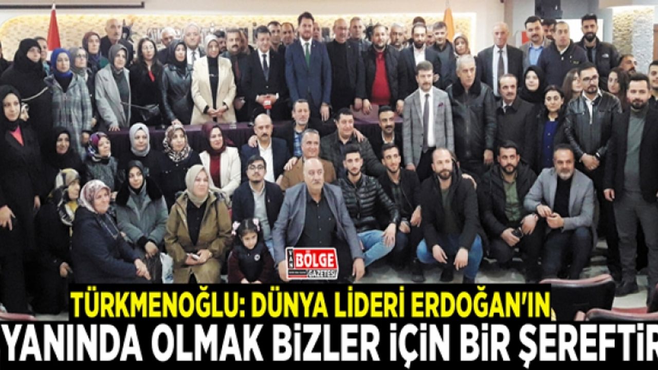 Türkmenoğlu: Dünya lideri Erdoğan'ın yanında olmak bizler için bir şereftir