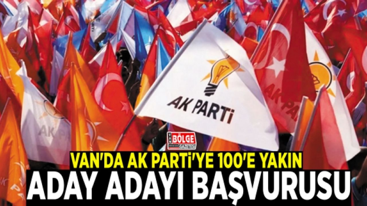 Van'da AK Parti'ye 100'e yakın aday adayı başvurusu