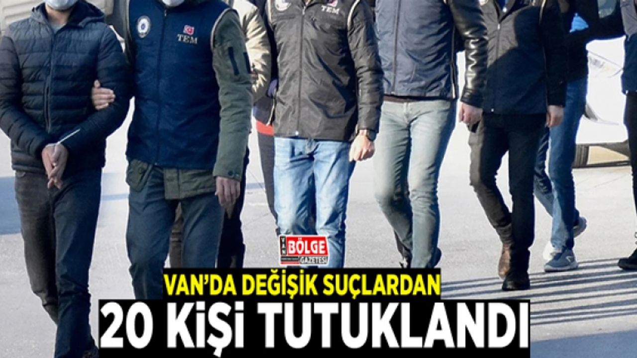 Van’da değişik suçlardan 20 kişi tutuklandı