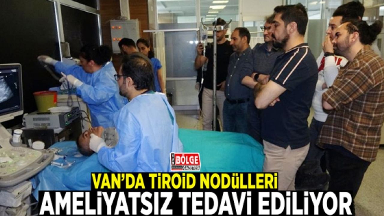 Van’da tiroid nodülleri ameliyatsız tedavi ediliyor