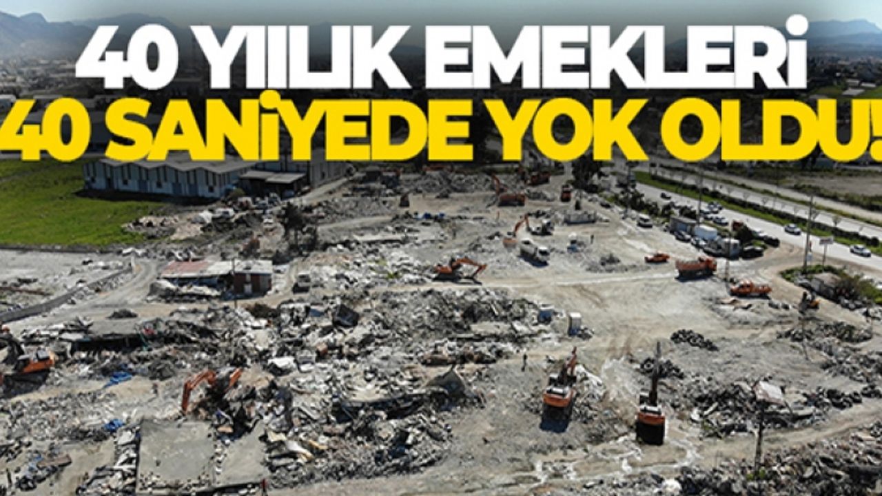 40 yıllık emekleri 40 saniyede enkaz oldu