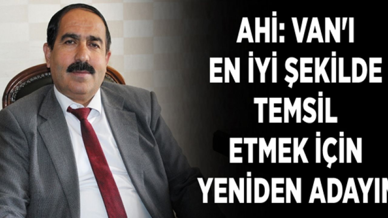 Ahi: Van'ı en iyi şekilde temsil etmek için yeniden adayım