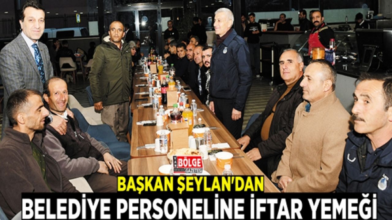 Başkan Şeylan'dan belediye personeline iftar yemeği