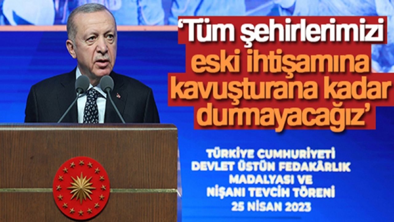 Cumhurbaşkanı Erdoğan: 'Tüm şehirlerimizi eski ihtişamına kavuşturana kadar durmayacağız'