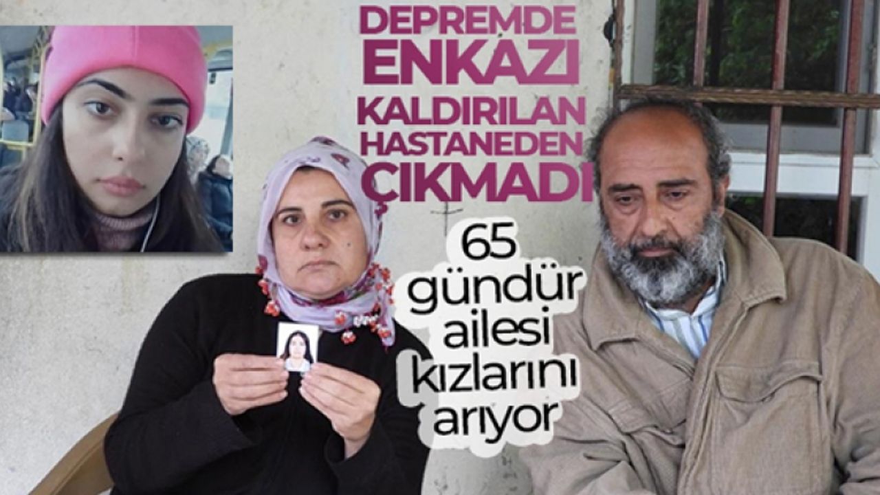 Depremde enkazı kaldırılan hastaneden çıkmadı: 65 gündür ailesi kızlarını arıyor