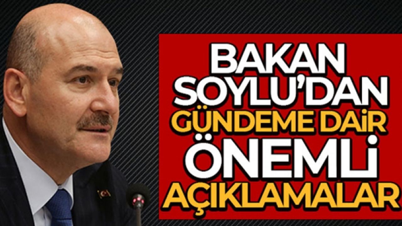 İçişleri Bakanı Süleyman Soylu'dan gündeme dair önemli açıklamalar