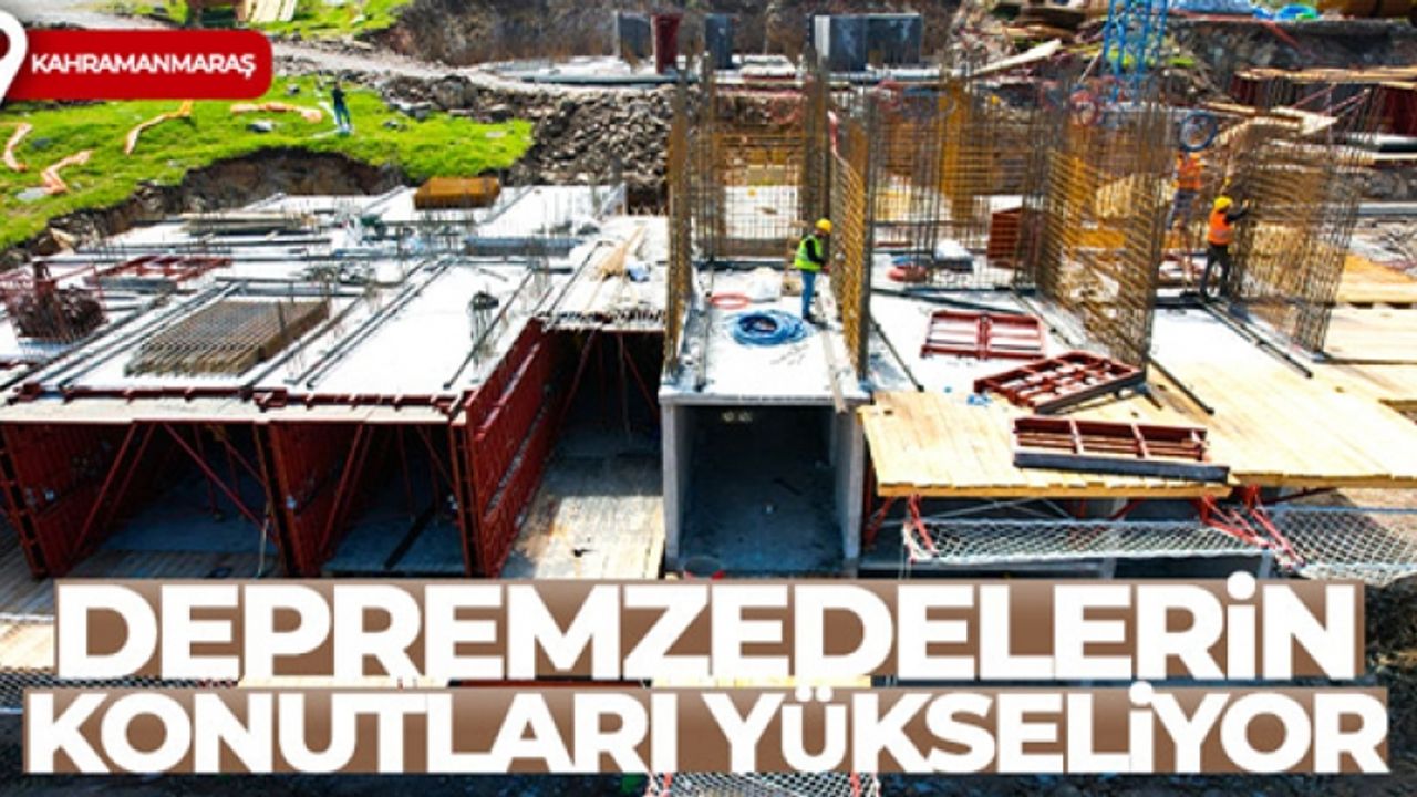 Kahramanmaraş'ta depremzedelerin konutları yükseliyor