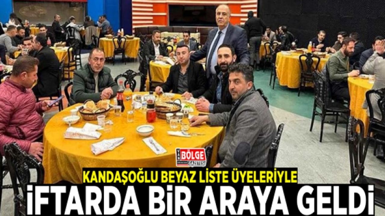 Kandaşoğlu Beyaz Liste üyeleriyle iftarda bir araya geldi