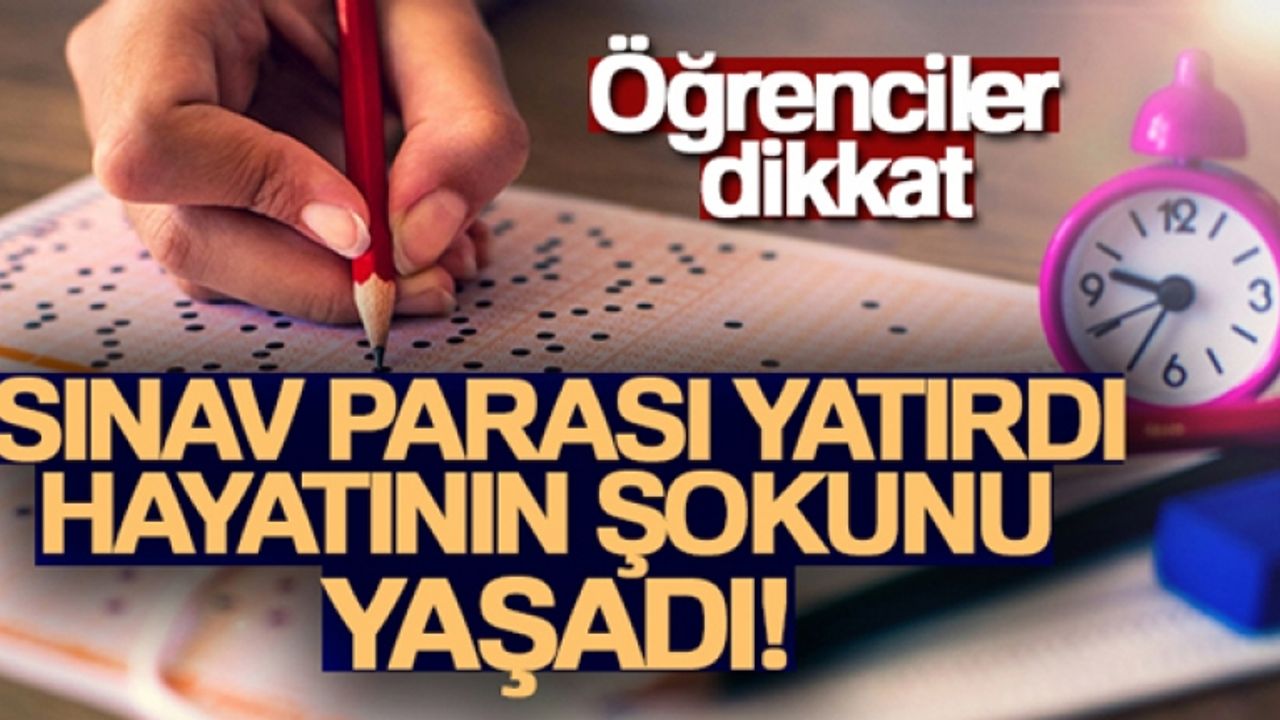 Sınav parası yatırdı, sonra hayatının şokunu yaşadı