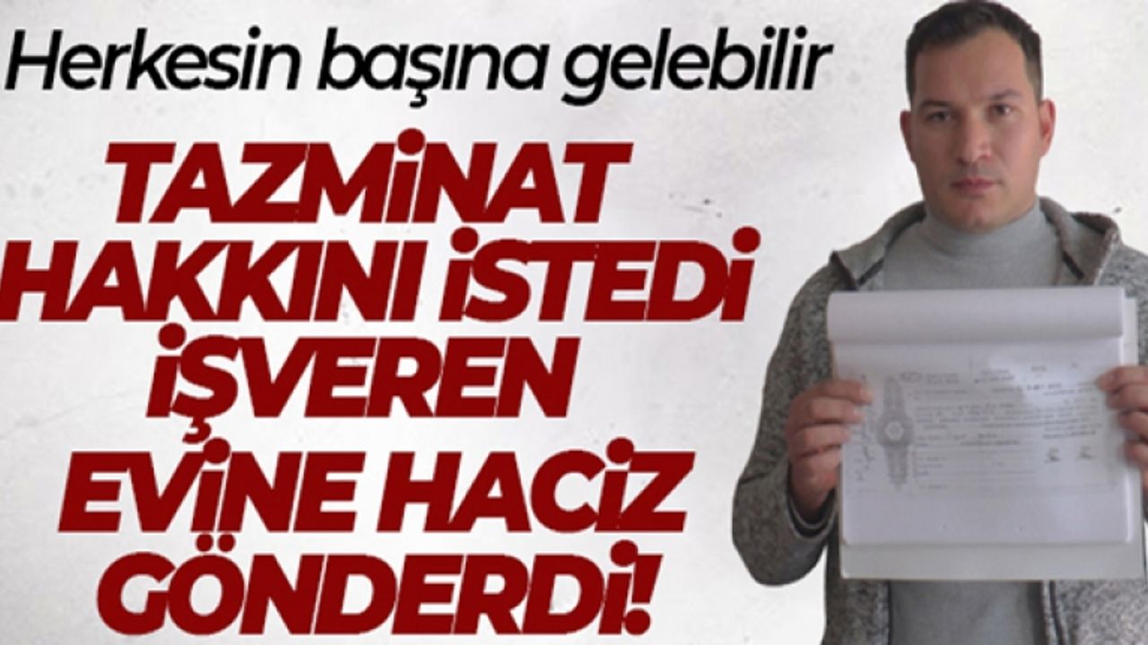 Tazminat hakkını istedi, işveren evine haciz gönderdi