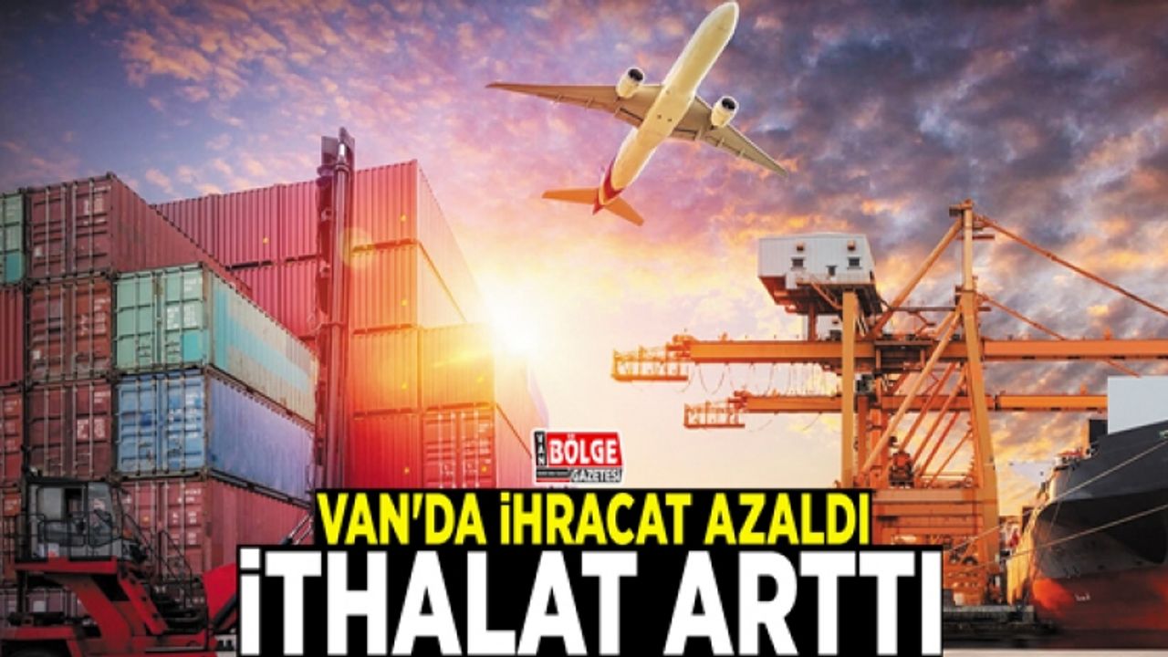 Van'da ihracat azaldı, ithalat arttı