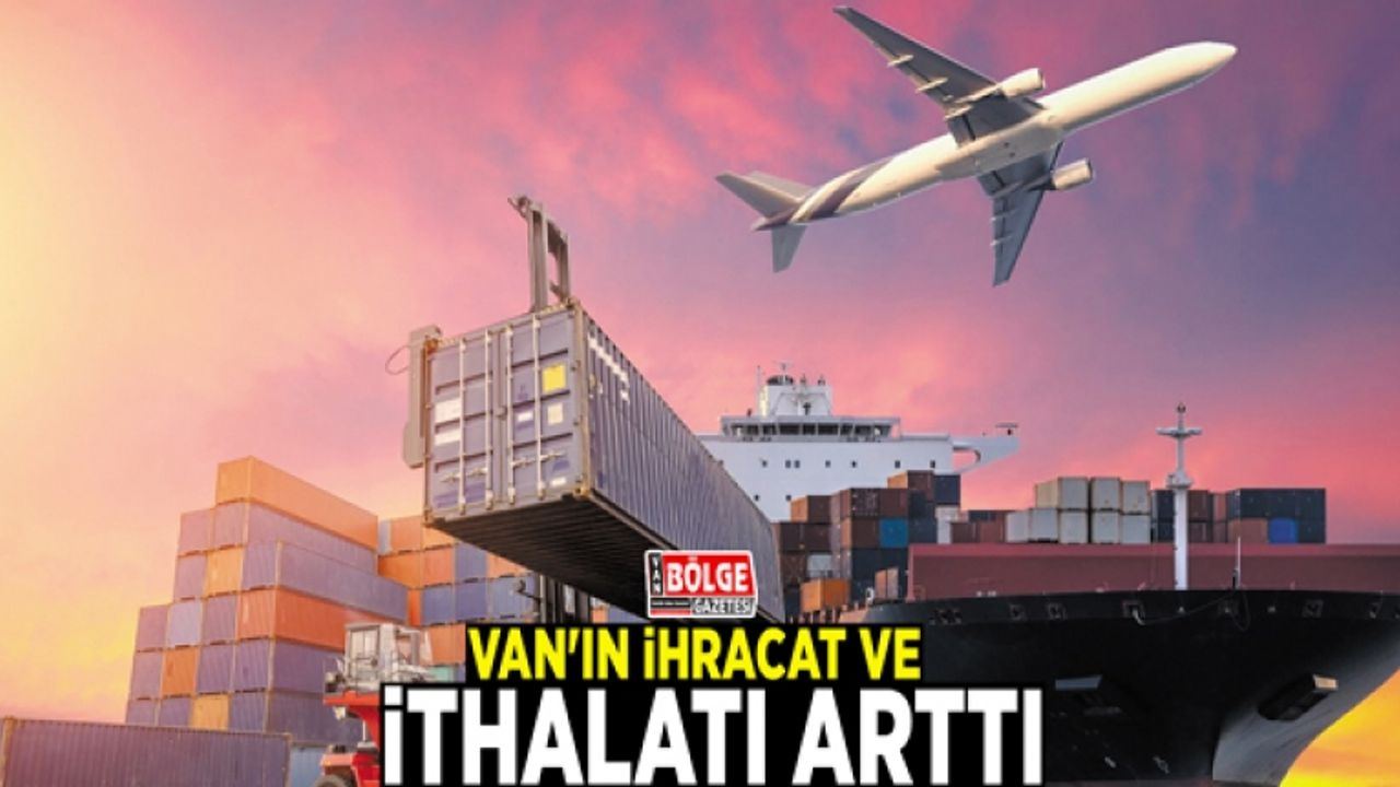 Van'ın ihracat ve ithalatı arttı