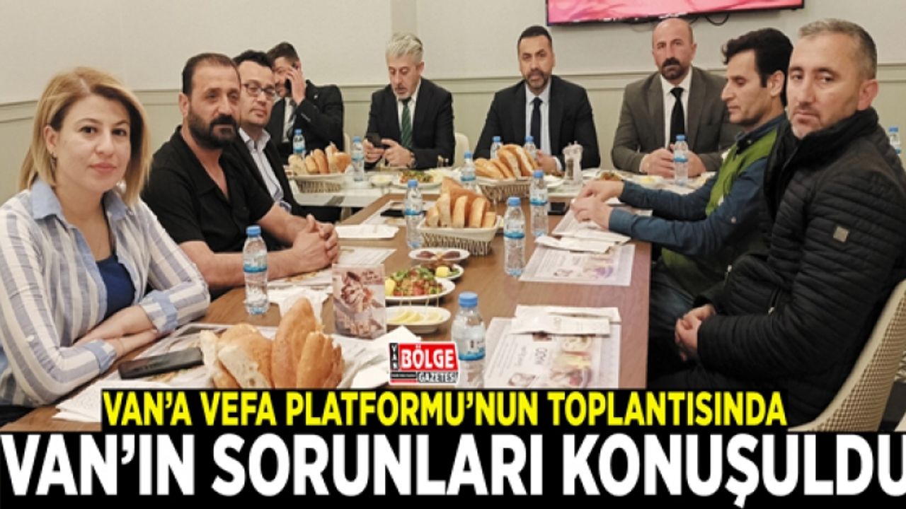 Van’a Vefa Platformu’nun toplantısında Van’ın sorunları konuşuldu