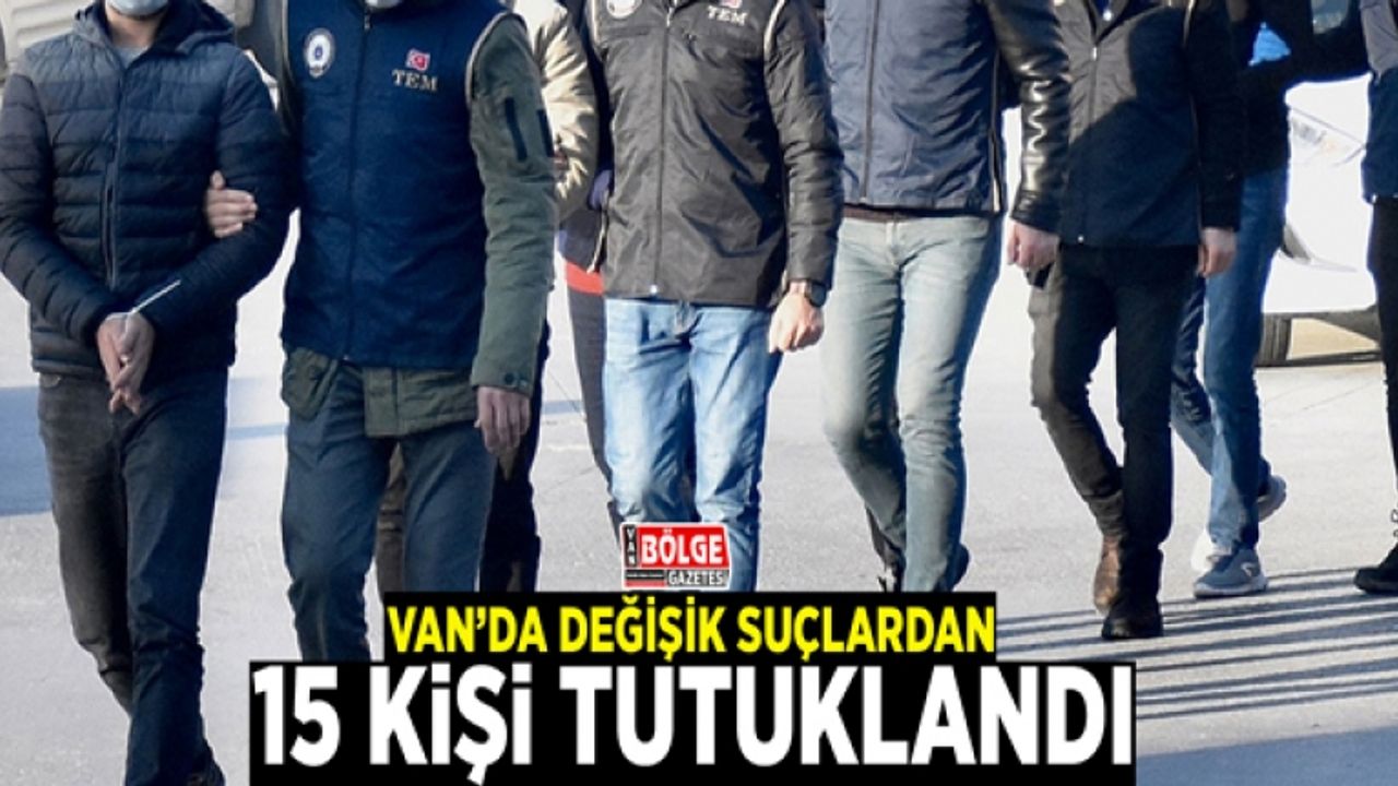 Van’da değişik suçlardan 15 kişi tutuklandı