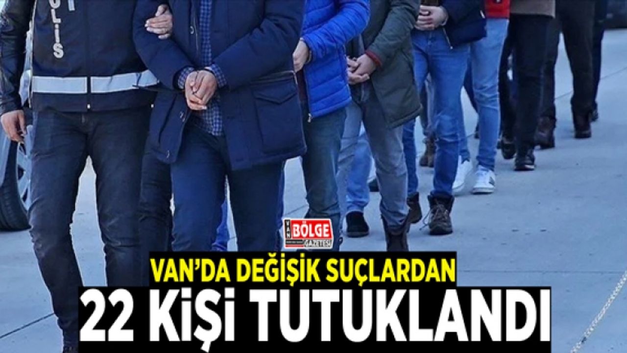 Van’da değişik suçlardan 22 kişi tutuklandı