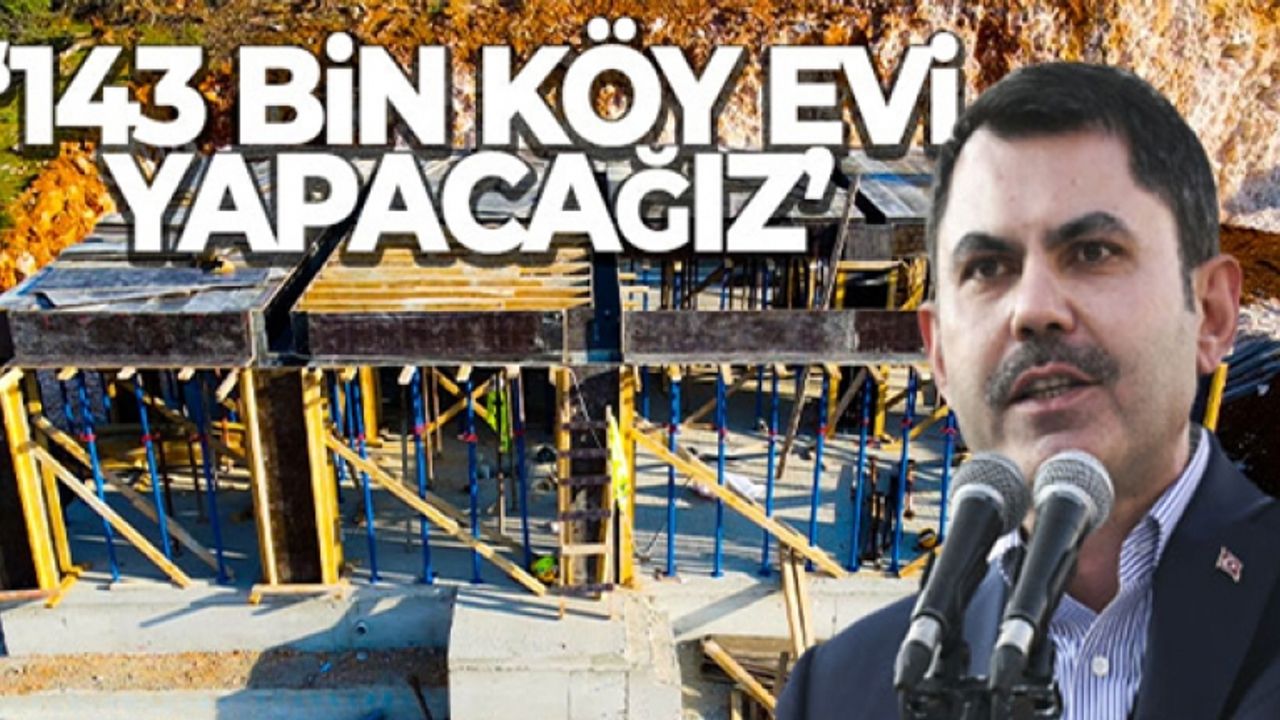 Bakan Kurum: '11 il 505 köyde 40 bin ev, 5 bin ahırın inşası devam ediyor, toplamda 143 bin köy evi yapacağız'
