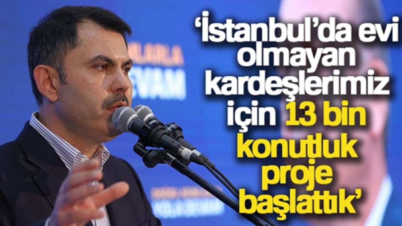 Bakan Kurum: 'İstanbul'da evi olmayan kardeşlerimiz için 13 bin konutluk proje başlattık'