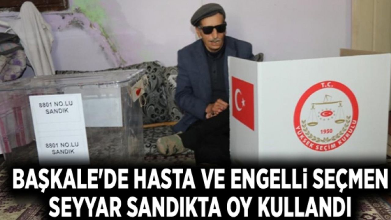 Başkale'de hasta ve engelli seçmen seyyar sandıkta oy kullandı