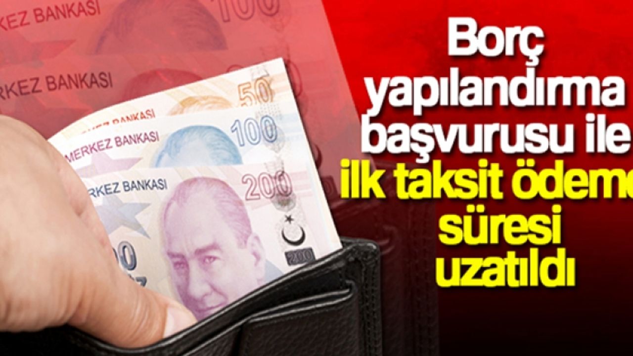 Borç yapılandırma başvurusu ile ilk taksit ödeme süresi uzatıldı