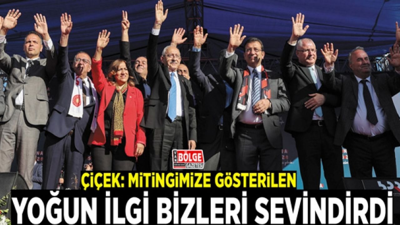 Çiçek: Mitingimize gösterilen yoğun ilgi bizleri sevindirdi