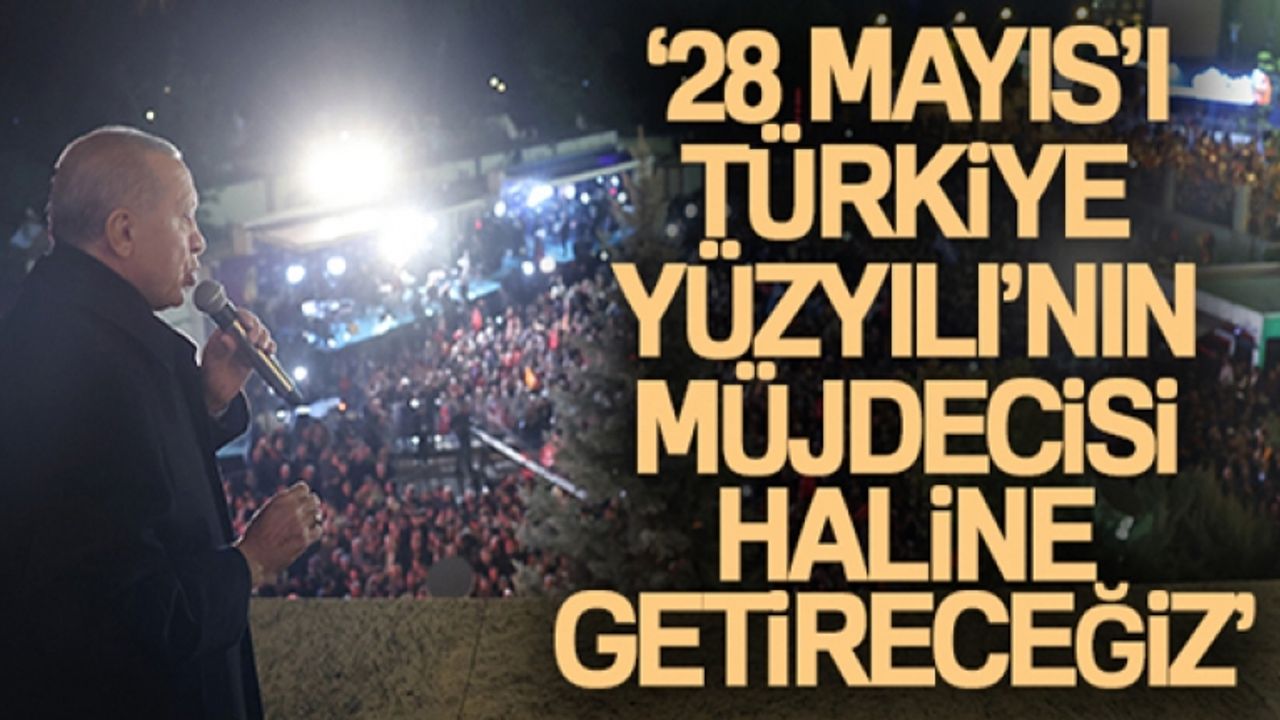 Cumhurbaşkanı Erdoğan: '28 Mayıs'ı Türkiye Yüzyılı'nın müjdecisi haline getireceğiz'