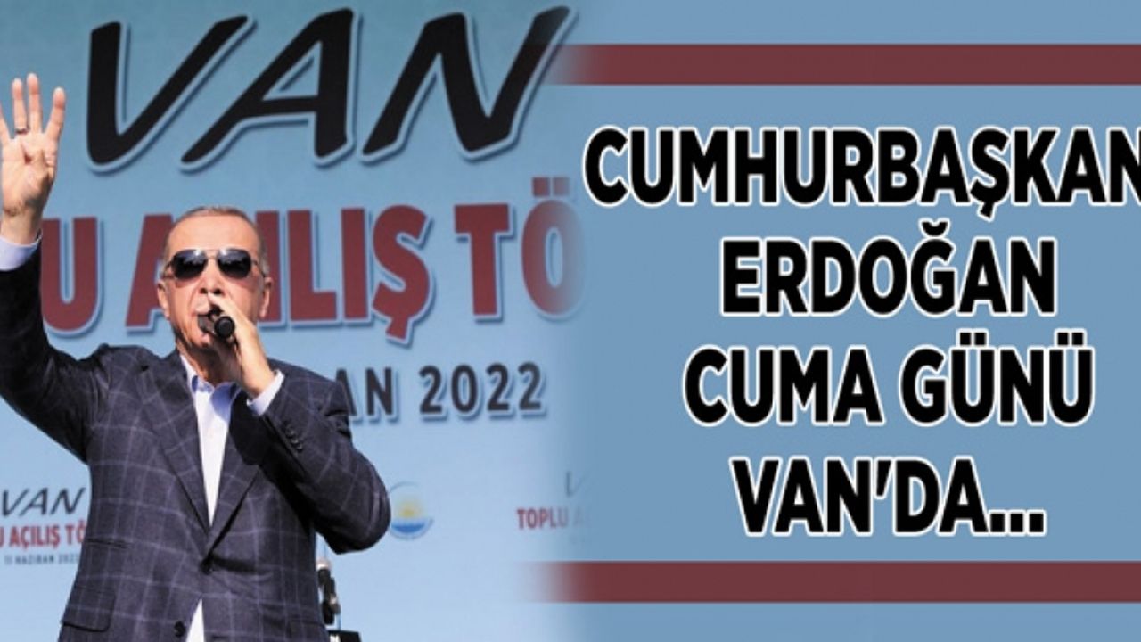 Cumhurbaşkanı Erdoğan Cuma günü Van'da…