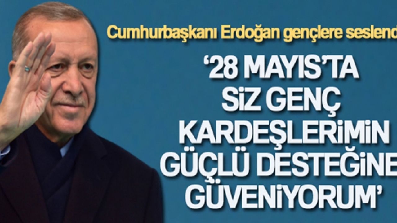 Cumhurbaşkanı Erdoğan gençlere seslendi: '28 Mayıs'ta siz genç kardeşlerimin güçlü desteğine güveniyorum'