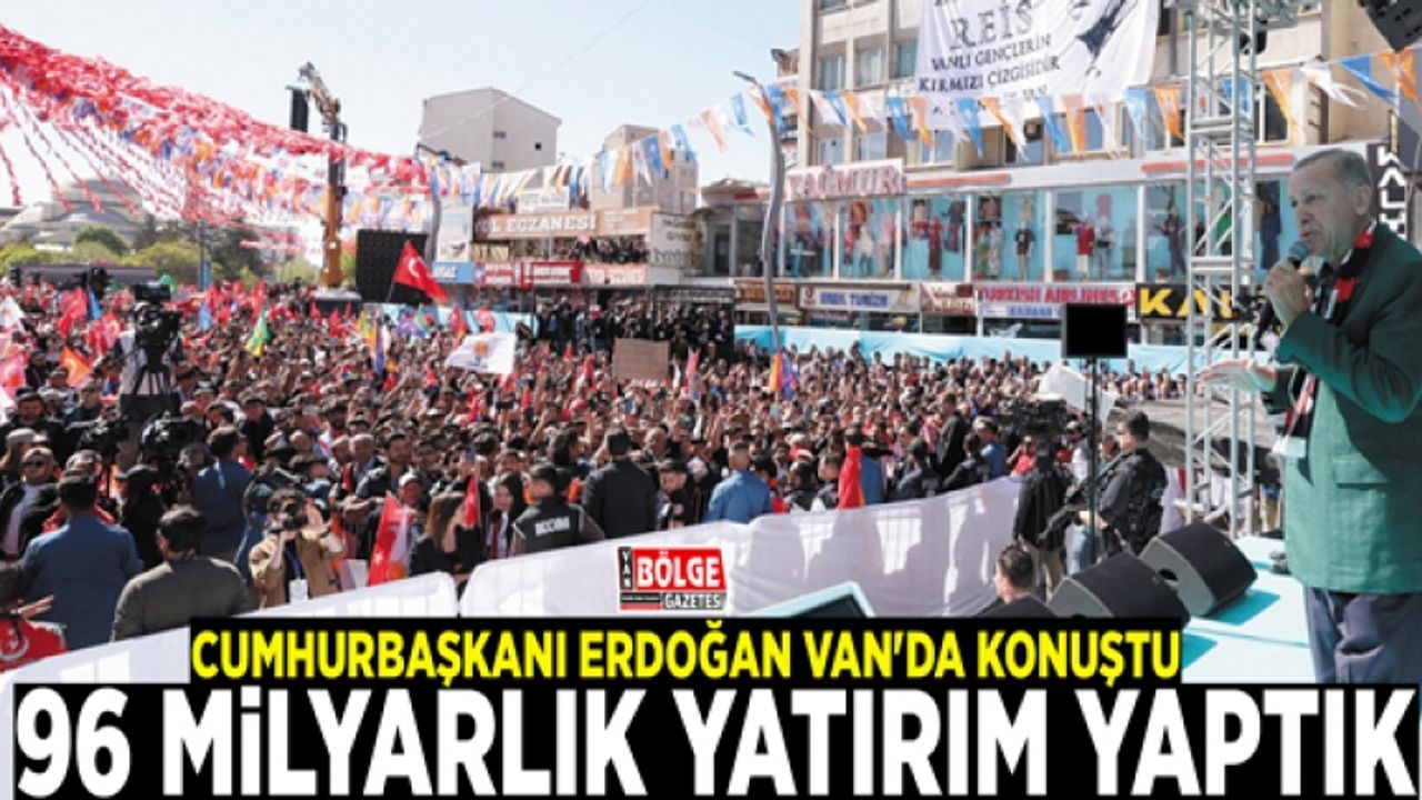 Cumhurbaşkanı Erdoğan Van'da konuştu: 96 milyarlık yatırım yaptık
