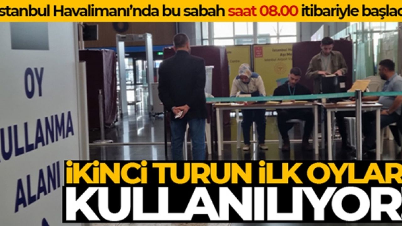 Cumhurbaşkanlığı seçiminin ikinci turunda İstanbul Havalimanı'nda oy verme işlemi başladı