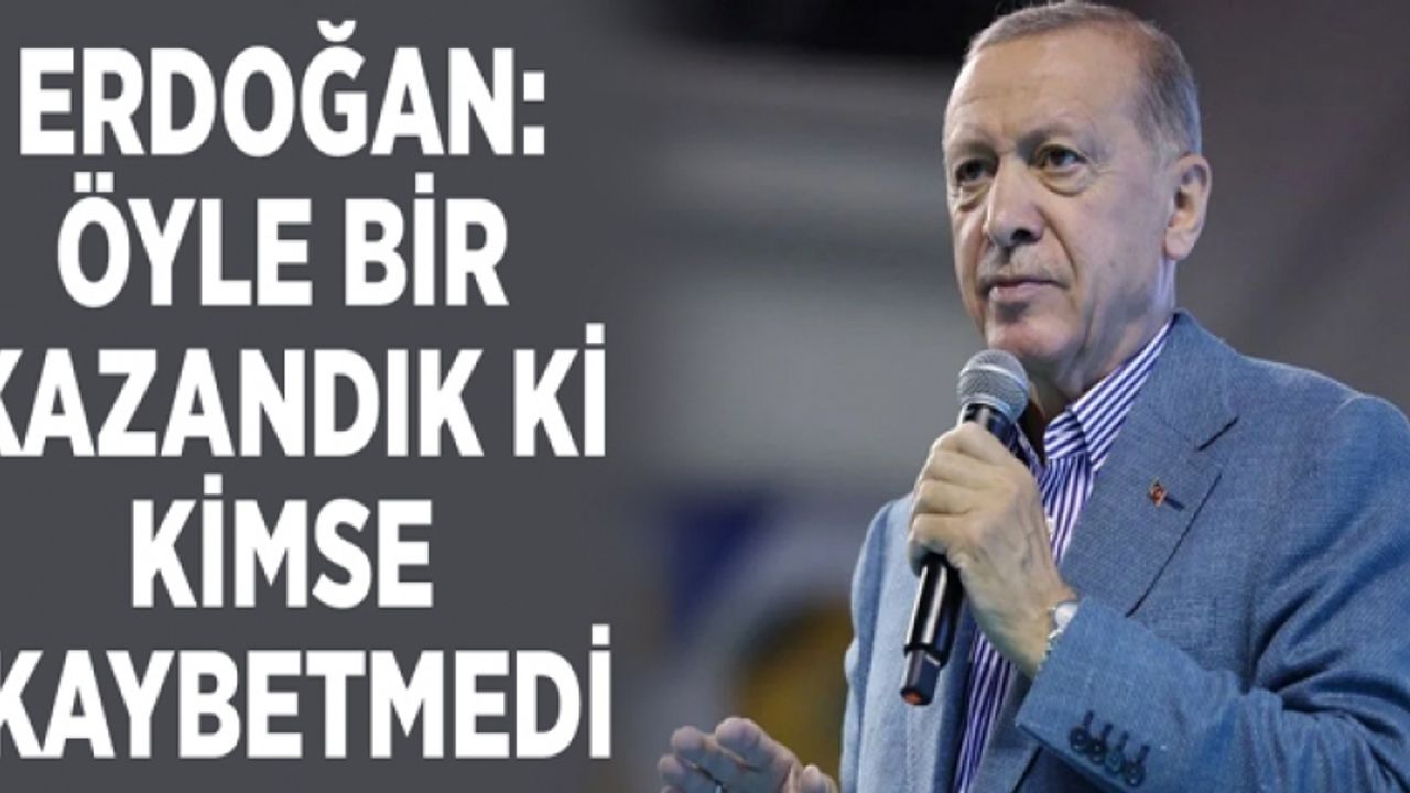 Erdoğan: Öyle bir kazandık ki kimse kaybetmedi