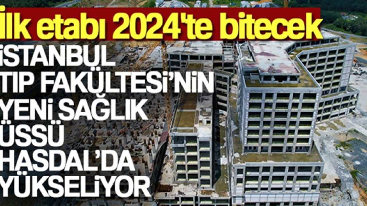 İstanbul Tıp Fakültesi'nin yeni sağlık üssü Hasdal'da yükseliyor: İlk etabı 2024'te bitecek