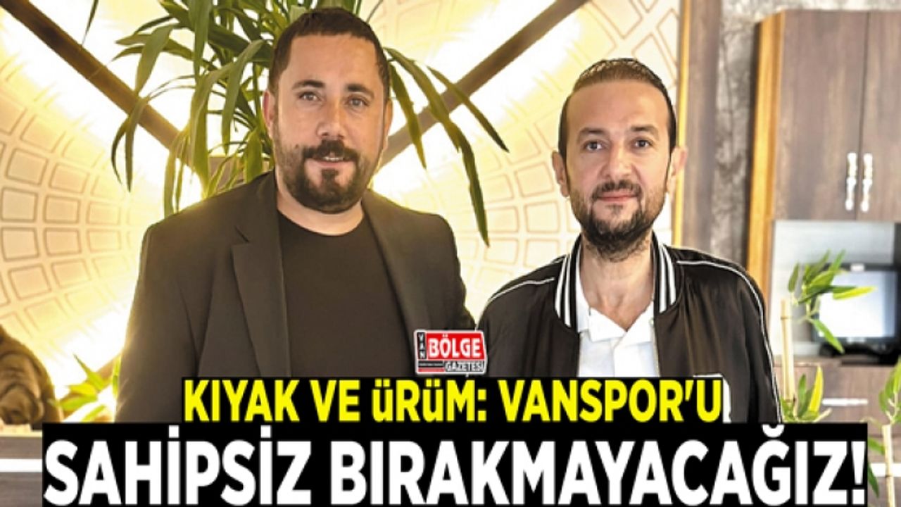Kıyak ve Ürüm: Vanspor'u sahipsiz bırakmayacağız!