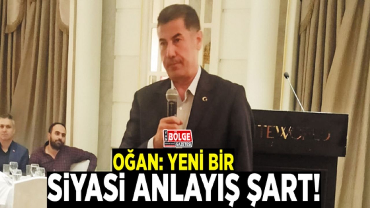 Oğan: Yeni bir siyasi anlayış şart!
