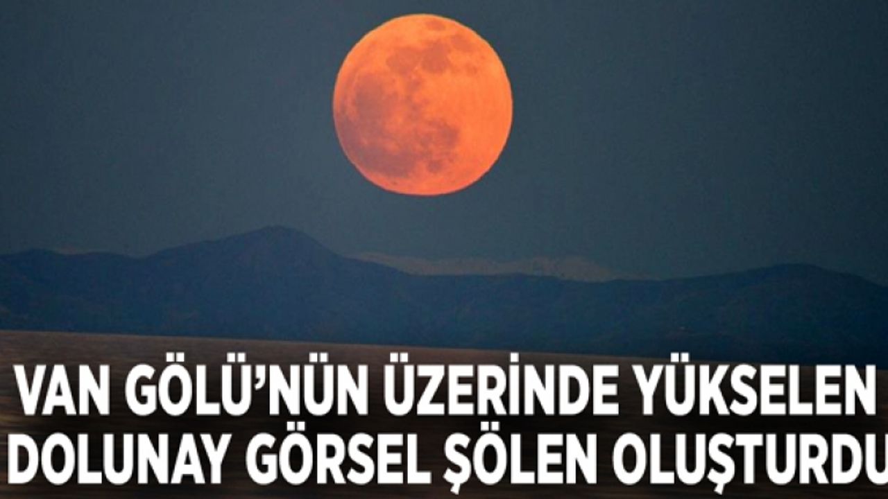 Van Gölü’nün üzerinde yükselen dolunay görsel şölen oluşturdu