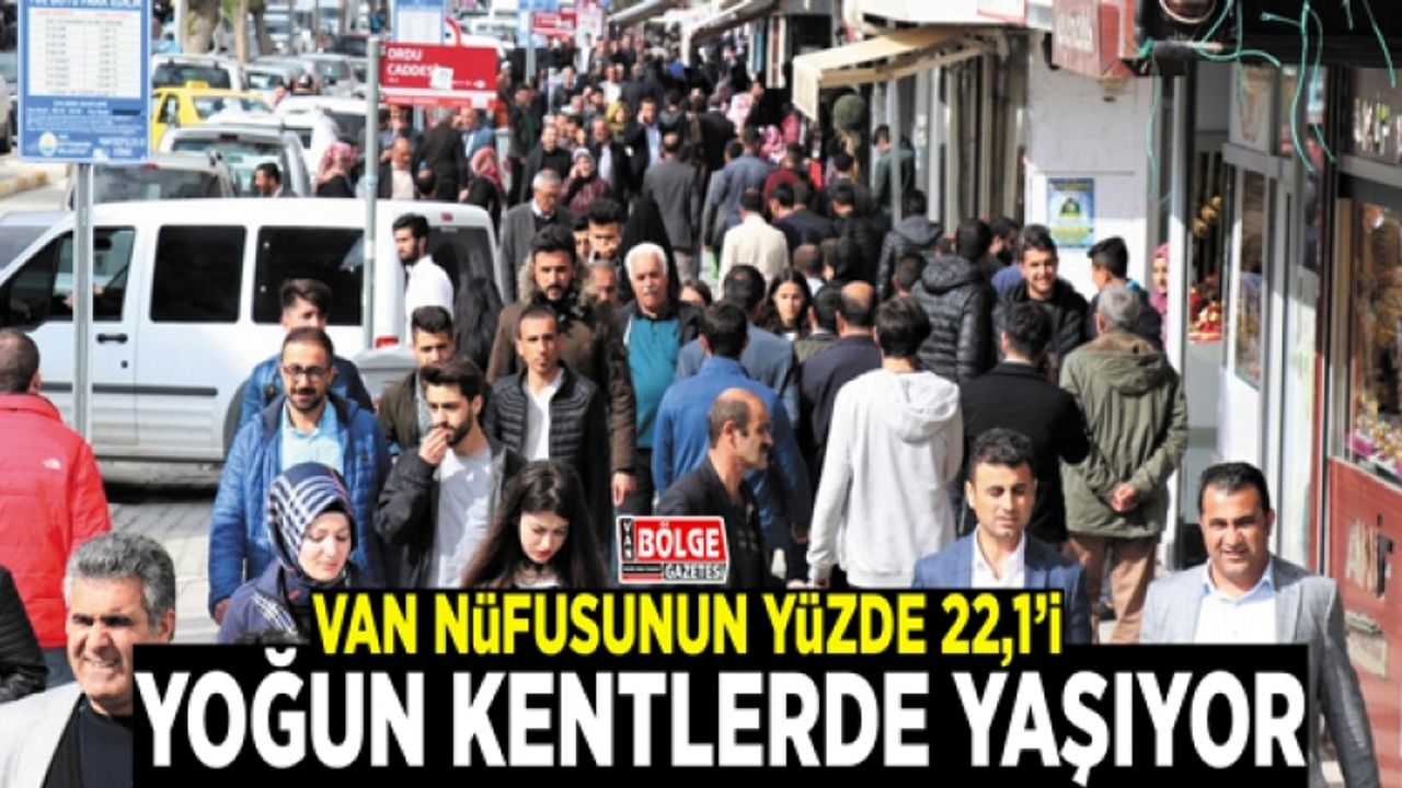 Van nüfusunun yüzde 22’si yoğun kentlerde yaşıyor