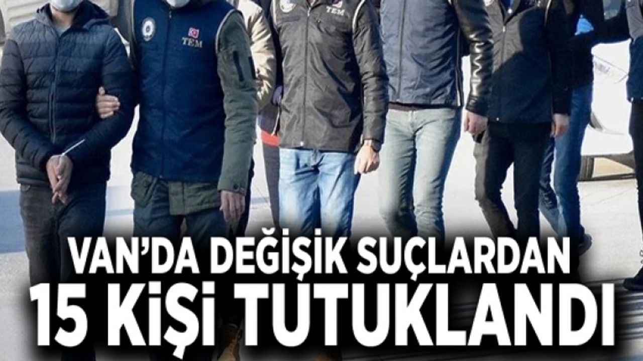 Van’da değişik suçlardan 15 kişi tutuklandı