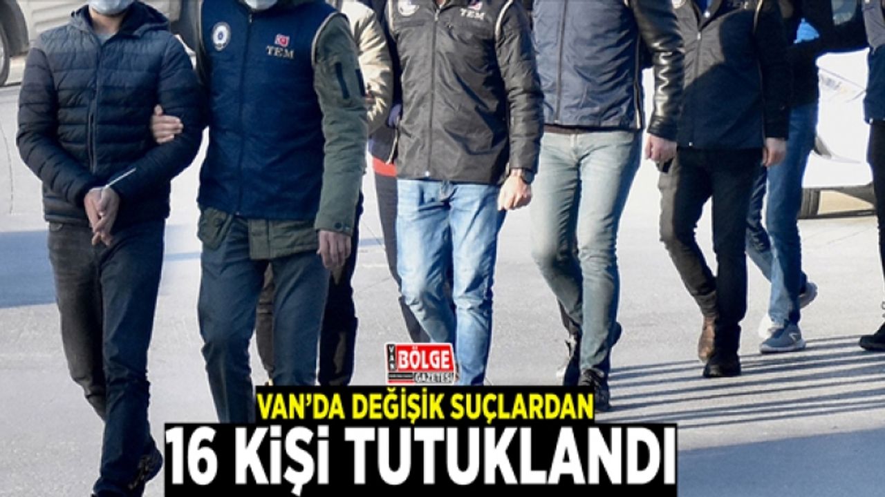 Van’da değişik suçlardan 16 kişi tutuklandı