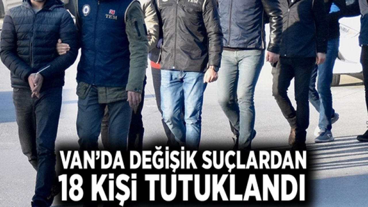 Van’da değişik suçlardan 18 kişi tutuklandı