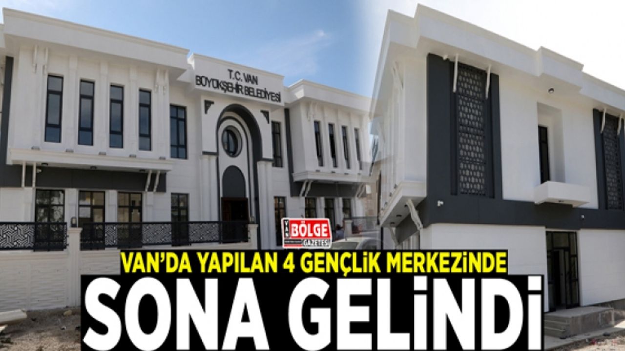 Van’da yapılan 4 gençlik merkezinde sona gelindi
