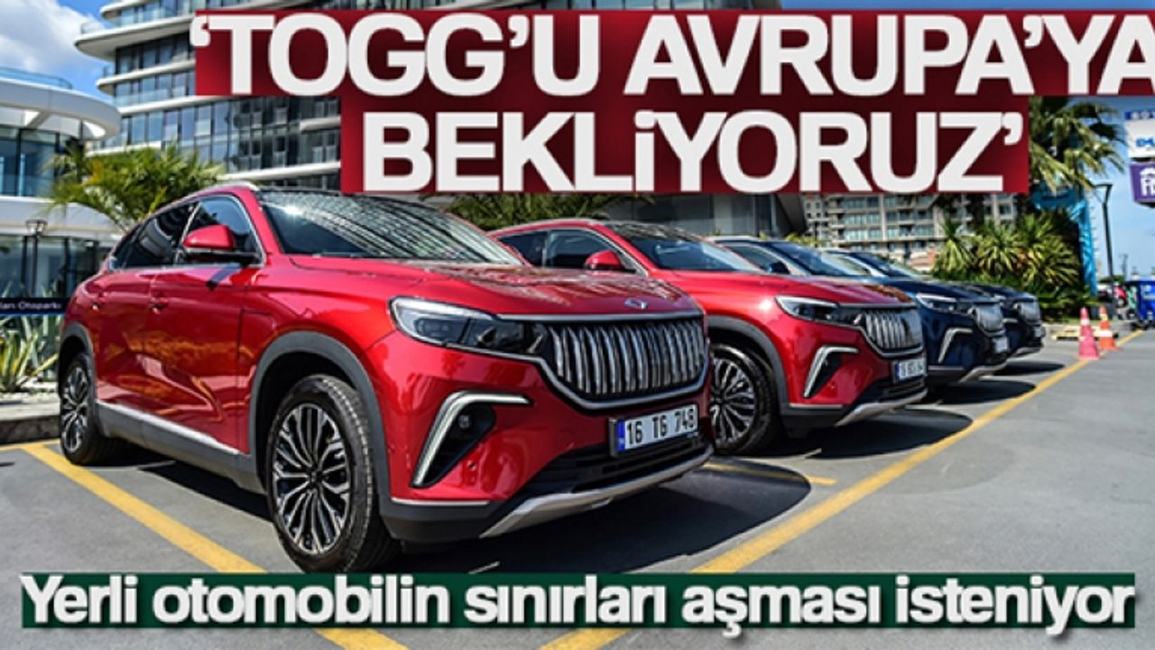 Yerli otomobilin sınırları aşması isteniyor; 'Togg'u Avrupa'ya bekliyoruz'