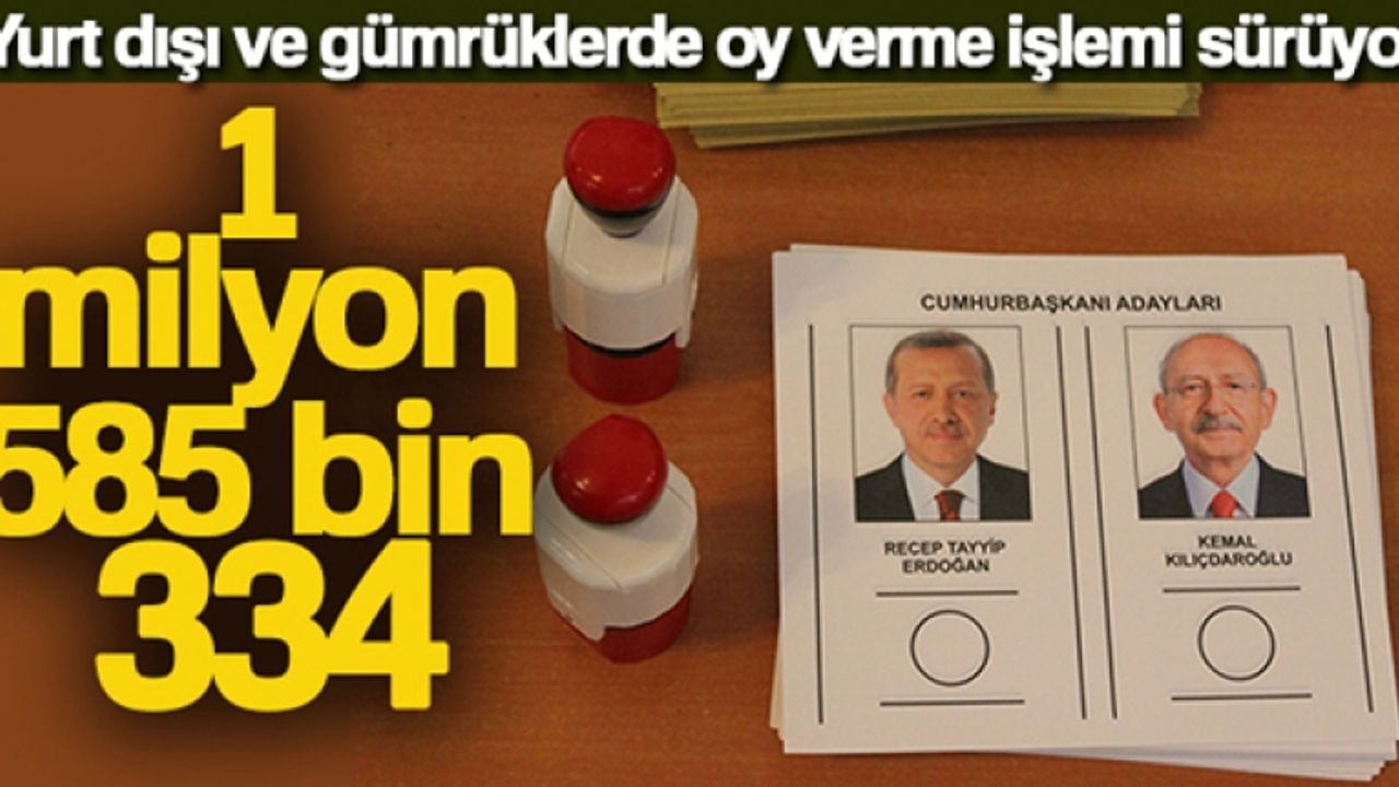 Yurt dışı ve gümrüklerde 1 milyon 585 bin 334 oy kullanıldı