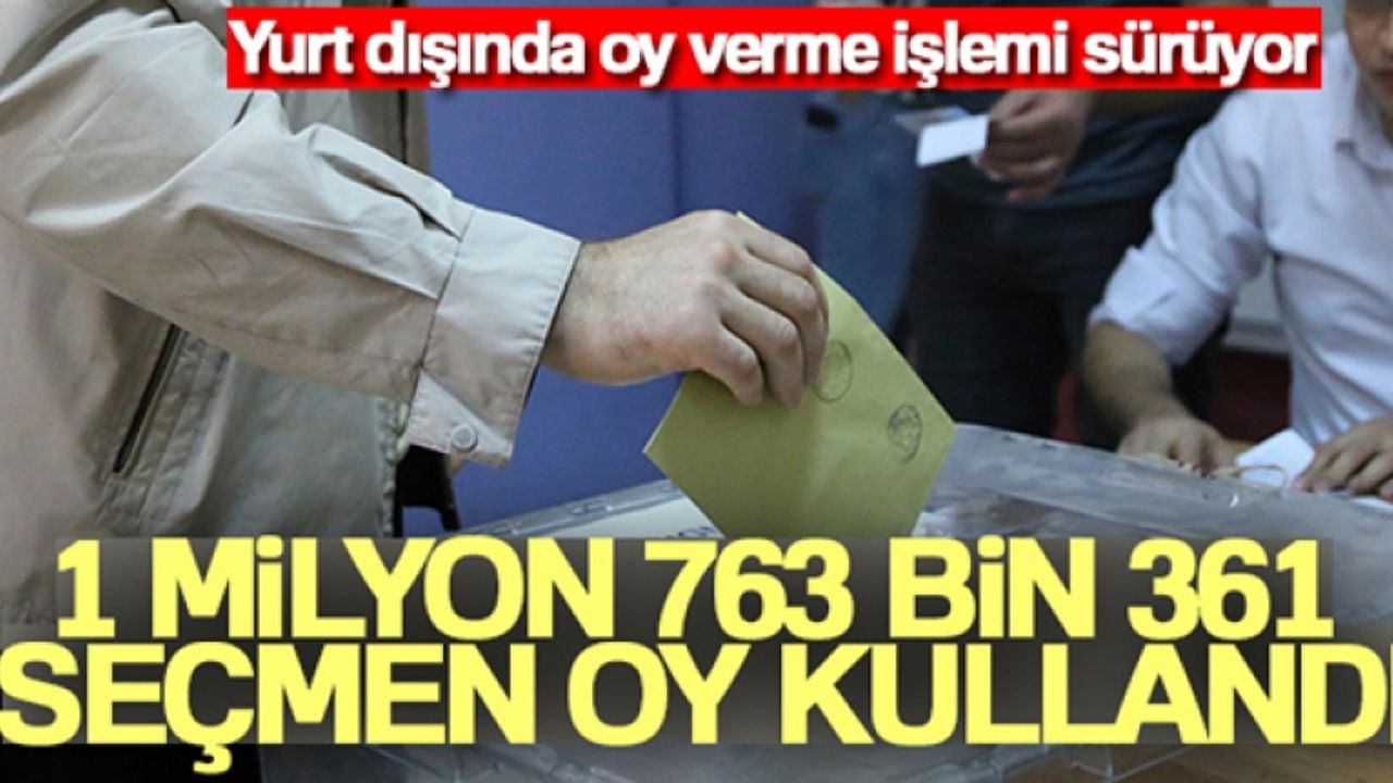 Yurt dışında şuana 1 milyon 763 bin 361 seçmen oy kullandı