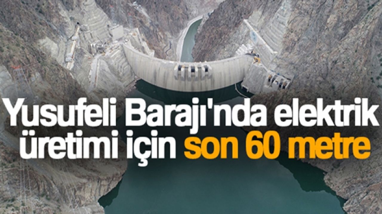 Yusufeli Barajı'nda elektrik üretimi için son 60 metre