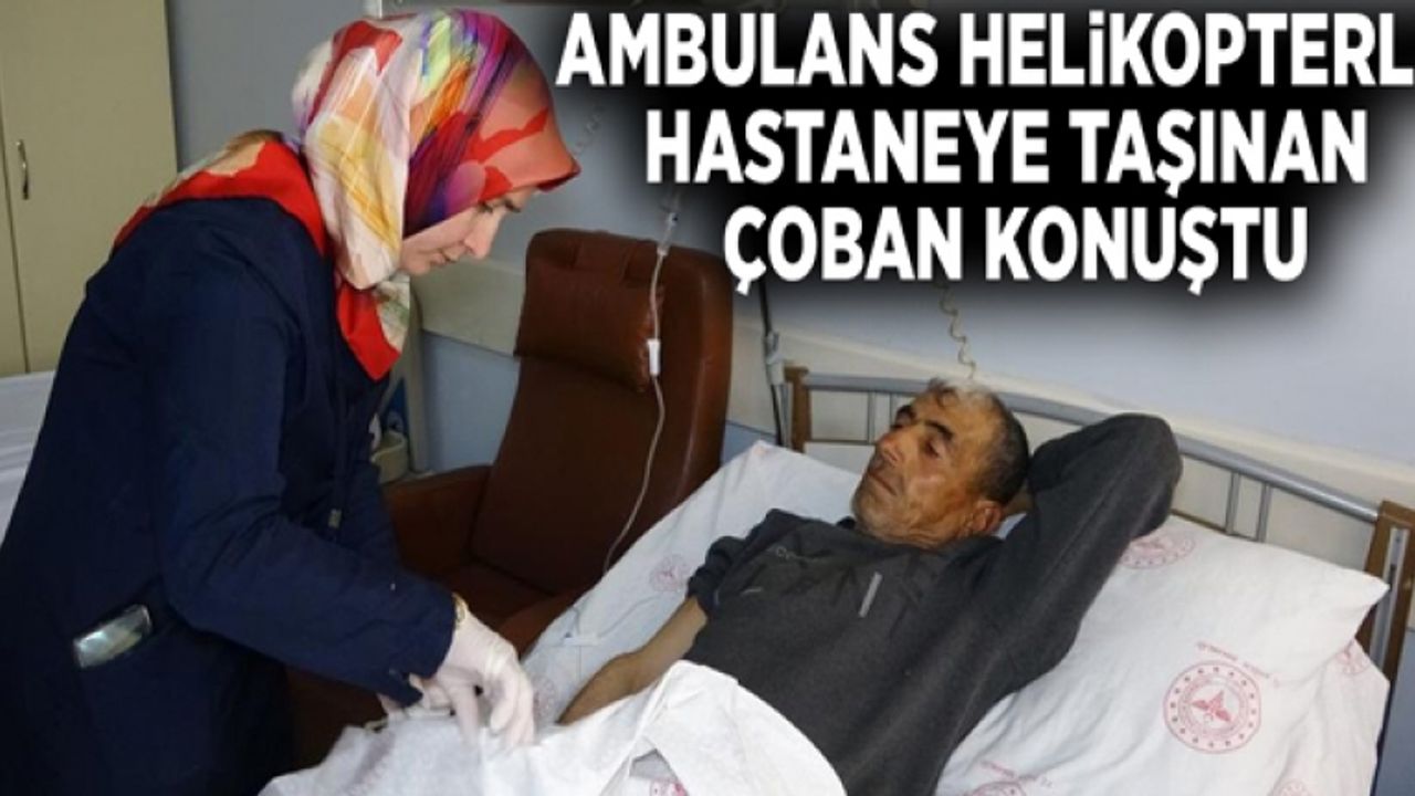 Ambulans helikopterle hastaneye taşınan çoban konuştu